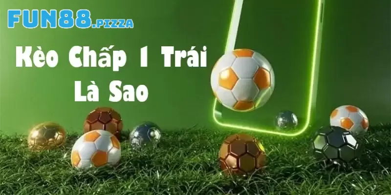 Khám Phá Những Đặc Trưng Cơ Bản Của Kèo Chấp 1 Trái Fun88